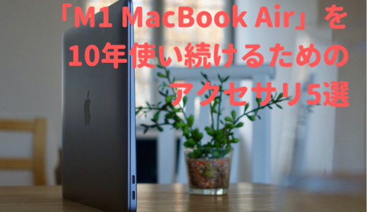 『M1 MacBook Air』を長く使い続けるための保護アクセサリ5つまとめ【10年使い続けられる】